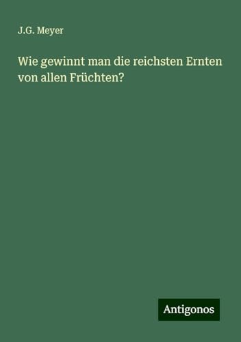 Wie gewinnt man die reichsten Ernten von allen Früchten? von Antigonos Verlag