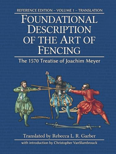 Foundational Description of the Art of Fencing: The 1570 Treatise of Joachim Meyer (Reference Edition Vol. 1)