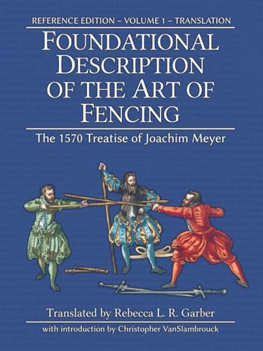 Foundational Description of the Art of Fencing: The 1570 Treatise of Joachim Meyer (Reference Edition Vol. 1)