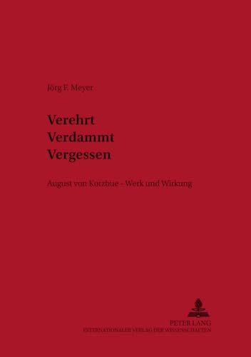 Verehrt. Verdammt. Vergessen.: August von Kotzebue – Werk und Wirkung (Historisch-kritische Arbeiten zur deutschen Literatur, Band 38)
