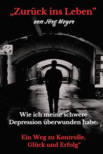„Zurück ins Leben: Wie ich meine Depression überwunden habe: Ein Weg zu Kontrolle, Glück und Erfolg“ von Independently published