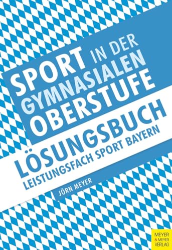 Sport in der gymnasialen Oberstufe: Lösungsbuch Bayern: Lösungsbuch Leistungsfach Sport Bayern von Meyer & Meyer