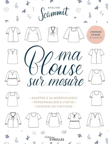 Ma blouse sur mesure: Adapter à sa morphologie - Personnaliser à l'infini - Soigner les finitions. 2 patrons de base du 34 au 52