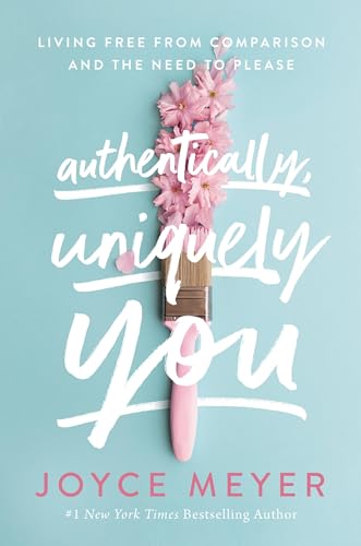Authentically, Uniquely You: Living Free from Comparison and the Need to Please Authentically, Uniquely You: Living Free from Comparison and the Need to Please