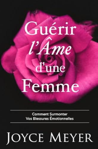 Guérir l'Âme d'une Femme: Comment Surmonter Vos Blessures Émotionelles Guérir l'Âme d'une Femme: Comment Surmonter Vos Blessures Émotionelles