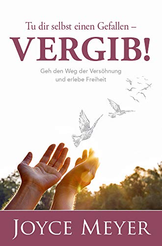 Tu dir selbst einen Gefallen - vergib!: Geh den Weg der Versöhnung und erlebe Freiheit