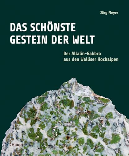 Das schönste Gestein der Welt: Der Allalin-Gabbro aus den Walliser Hochalpen von Haupt Verlag AG