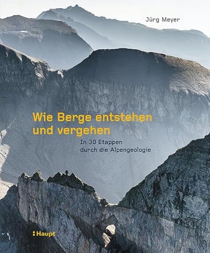 Wie Berge entstehen und vergehen: In 30 Etappen durch die Alpengeologie von Haupt Verlag AG