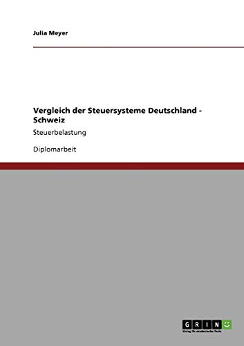 Vergleich der Steuersysteme Deutschland - Schweiz: Steuerbelastung. Diplomarbeit