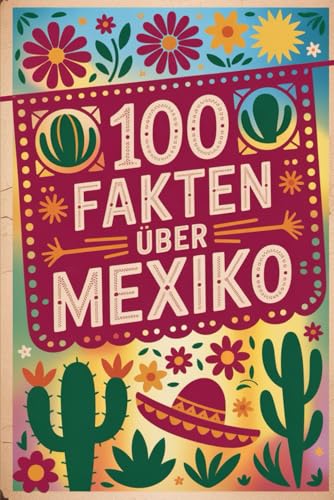 100 Fakten über Mexiko: Geschichte, Kultur, Natur & Kurioses – 100 spannende Fakten über Mexiko mit unterhaltsamen Quizfragen zum Mitraten und Staunen von Independently published