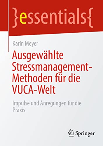 Ausgewählte Stressmanagement-Methoden für die VUCA-Welt: Impulse und Anregungen für die Praxis (essentials)
