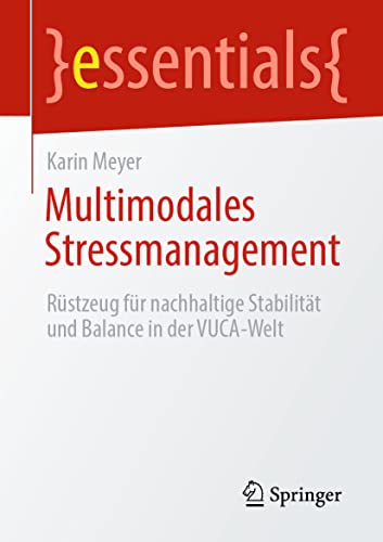 Multimodales Stressmanagement: Rüstzeug für nachhaltige Stabilität und Balance in der VUCA-Welt (essentials)