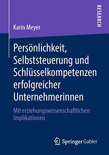 Persönlichkeit, Selbststeuerung und Schlüsselkompetenzen erfolgreicher Unternehmerinnen: Mit erziehungswissenschaftlichen Implikationen Persönlichkeit, Selbststeuerung und Schlüsselkompetenzen erfolgreicher Unternehmerinnen: Mit erziehungswissenschaftlichen Implikationen von Springer