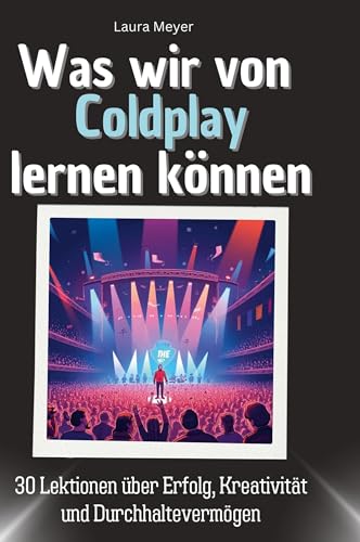 Was wir von Coldplay lernen können: 30 Lektionen über Erfolg, Kreativität und Durchhaltevermögen von 27Amigos