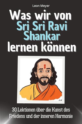 Was wir von Sri Sri Ravi Shankar lernen können - Das perfekte Geschenk für Weihnachten und Geburtstag für Männer, Frauen und Teenager: 30 Lektionen über die Kunst des Friedens und der inneren Harmonie von FlipFlop
