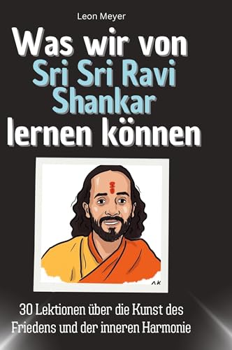 Was wir von Sri Sri Ravi Shankar lernen können: 30 Lektionen über die Kunst des Friedens und der inneren Harmonie von 27Amigos