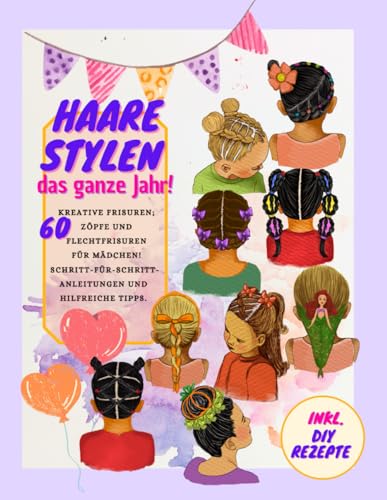 Haare Stylen - das ganze Jahr! 60 Kreative Frisuren, Zöpfe und Flechtfrisuren für Mädchen! Schritt-für-Schritt-Anleitungen und hilfreiche Tipps. Inkl. ... Ostern, Weihnachten, Halloween und Karneval