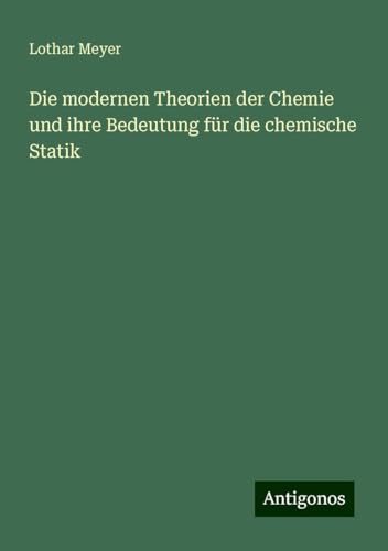 Die modernen Theorien der Chemie und ihre Bedeutung für die chemische Statik Die modernen Theorien der Chemie und ihre Bedeutung für die chemische Statik von Antigonos Verlag