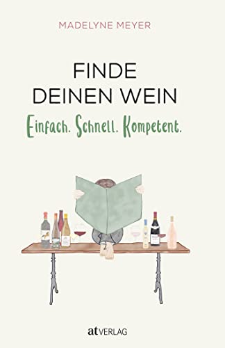 Finde deinen Wein: Einfach. Schnell. Kompetent. Praktisches Weinwissen für alle – den eigenen Geschmack kennenlernen und den passenden Wein auswählen Finde deinen Wein: Einfach. Schnell. Kompetent. Praktisches Weinwissen für alle – den eigenen Geschmack kennenlernen und den passenden Wein auswählen von AT Verlag