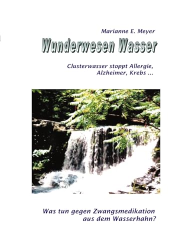 Wunderwesen Wasser: Clusterwasser stoppt Allergie, Alzheimer, Krebs ...