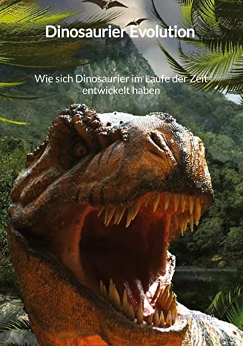 Dinosaurier Evolution - Wie sich Dinosaurier im Laufe der Zeit entwickelt haben von Jaltas Books