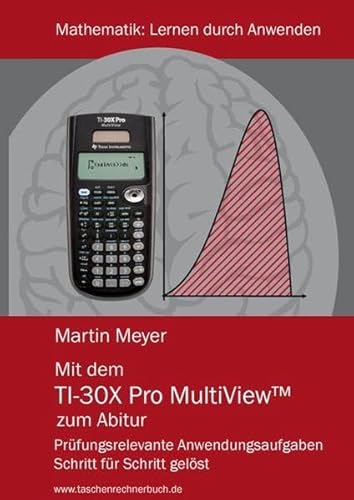Mit dem TI-30X Pro MultiView zum Abitur: Prüfungsrelevante Anwendungsaufgaben Schritt für Schritt gelöst (Mathematik)