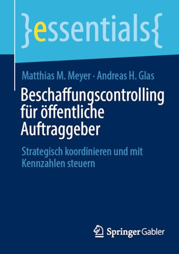 Beschaffungscontrolling für öffentliche Auftraggeber: Strategisch koordinieren und mit Kennzahlen steuern (essentials) von Springer Gabler