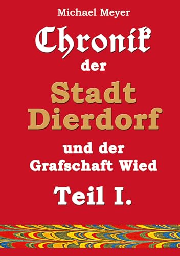 Chronik der Stadt Dierdorf und der Grafschaft Wied - Teil I.: Nach Aufzeichnungen des Dierdorfers Hauptlehrers Wilhelm Groß (Erinnerung) von BoD – Books on Demand