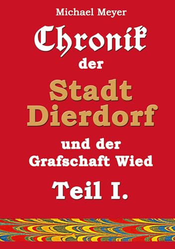 Chronik der Stadt Dierdorf und der Grafschaft Wied - Teil I.: Nach Aufzeichnungen des Dierdorfers Hauptlehrers Wilhelm Groß (Erinnerung)
