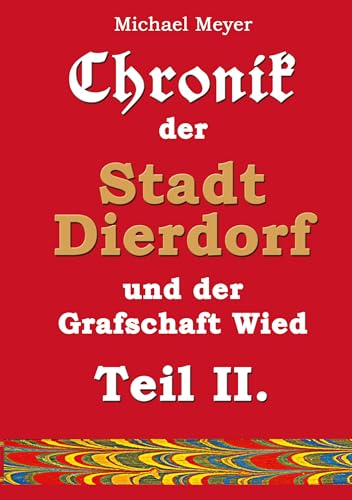 Chronik der Stadt Dierdorf und der Grafschaft Wied - Teil II.: Nach Aufzeichnungen des Dierdorfers Hauptlehrers Wilhelm Groß (Erinnerung)