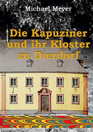 Die Kapuziner und ihr Kloster zu Dierdorf: Die Vertreibung der Patres und die Verhinderung des Kloster-,Kirchen- und Hospizbaues in der zweiten Hälfte des 18. Jahrhunderts (Erinnerung)