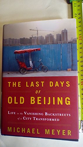 The Last Days of Old Beijing: Life in the Vanishing Backstreets of a City Transformed