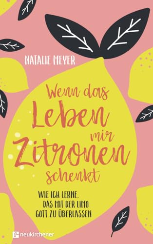 Wenn das Leben mir Zitronen schenkt: Wie ich lerne, das mit der Limo Gott zu überlassen von Neukirchener Verlag