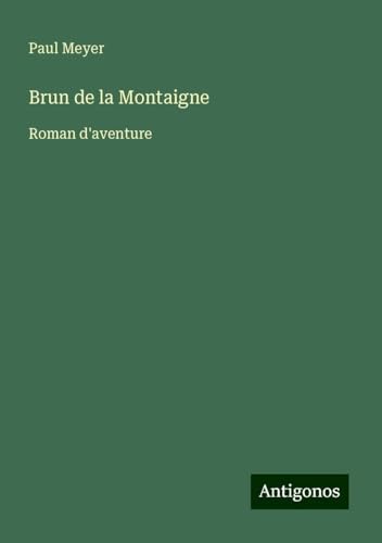 Brun de la Montaigne: Roman d'aventure von Antigonos Verlag