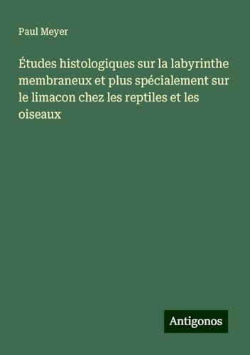 Études histologiques sur la labyrinthe membraneux et plus spécialement sur le limacon chez les reptiles et les oiseaux von Antigonos Verlag