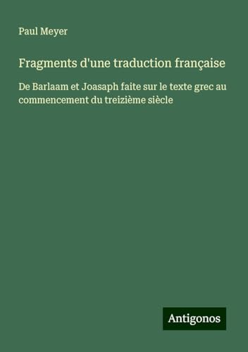 Fragments d'une traduction française: De Barlaam et Joasaph faite sur le texte grec au commencement du treizième siècle von Antigonos Verlag