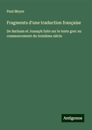 Fragments d'une traduction française: De Barlaam et Joasaph faite sur le texte grec au commencement du treizième siècle von Antigonos Verlag