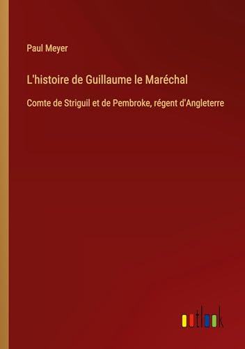L'histoire de Guillaume le Maréchal: Comte de Striguil et de Pembroke, régent d'Angleterre von Outlook Verlag