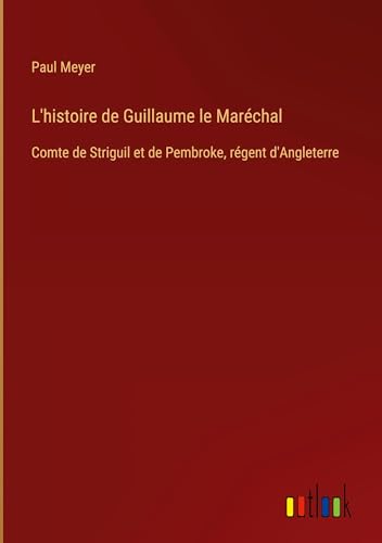 L'histoire de Guillaume le Maréchal: Comte de Striguil et de Pembroke, régent d'Angleterre von Outlook Verlag