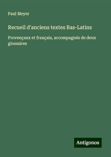 Recueil d'anciens textes Bas-Latins: Provençaux et français, accompagnés de deux glossaires von Antigonos Verlag