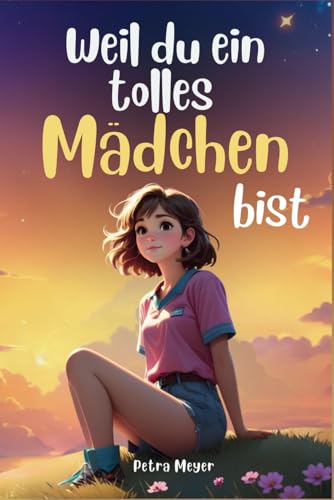 Weil du ein tolles Mädchen bist: Inspirierende Geschichten über Mut, innere Stärke und Selbstvertrauen