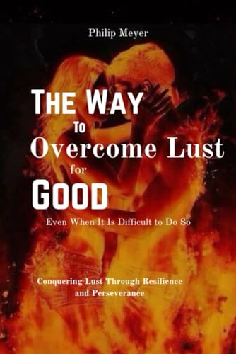 The Way to Overcome Lust for Good, Even When It Is Difficult to Do So: The Art of Triumph: Conquering Lust Through Resilience and Perseverance von Independently published