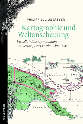 Kartographie und Weltanschauung: Visuelle Wissensproduktion im Verlag Justus Perthes 1890-1945
