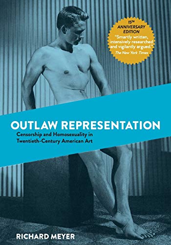 Outlaw Representation: Censorship and Homosexuality in Twentieth-Century American Art Outlaw Representation: Censorship and Homosexuality in Twentieth-Century American Art