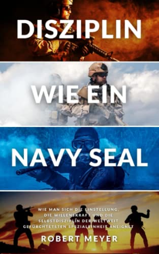 DISZIPLIN WIE EIN NAVY SEAL: Wie man sich die Einstellung, die Willenskraft und die Selbstdisziplin der weltweit gefürchtetsten Spezialeinheit aneignet (Persönliche Entwicklung)