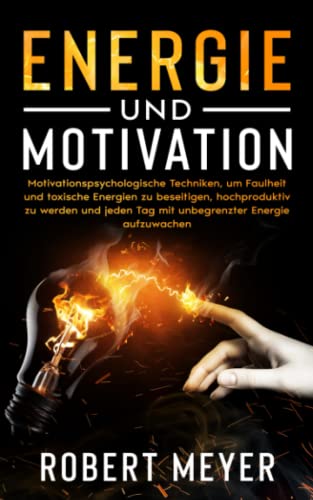 ENERGIE UND MOTIVATION: Motivationspsychologische Techniken, um Faulheit und toxische Energien zu beseitigen, hochproduktiv zu werden und jeden Tag mit unbegrenzter Energie aufzuwachen von Independently published