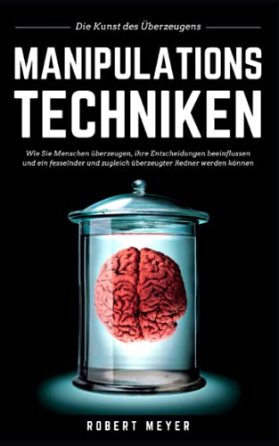 MANIPULATIONSTECHNIKEN: Die Kunst des Überzeugens - Wie Sie Menschen überzeugen, ihre Entscheidungen beeinflussen und ein fesselnder und zugleich überzeugter Redner werden können MANIPULATIONSTECHNIKEN: Die Kunst des Überzeugens - Wie Sie Menschen überzeugen, ihre Entscheidungen beeinflussen und ein fesselnder und zugleich überzeugter Redner werden können