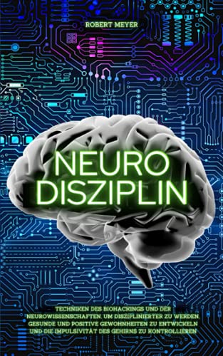 NEURO DISZIPLIN: Techniken des Biohackings und der Neurowissenschaften, um disziplinierter zu werden, gesunde und positive Gewohnheiten zu entwickeln und die Impulsivität des Gehirns zu kontrollieren von Independently published
