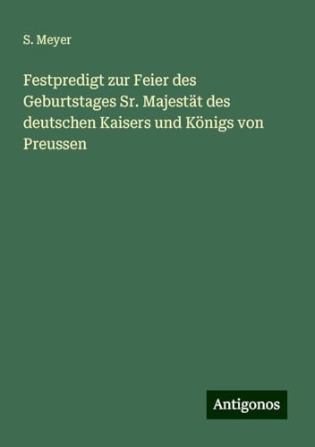 Festpredigt zur Feier des Geburtstages Sr. Majestät des deutschen Kaisers und Königs von Preussen von Antigonos Verlag
