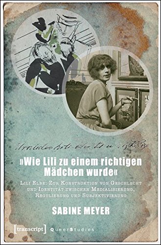»Wie Lili zu einem richtigen Mädchen wurde«: Lili Elbe: Zur Konstruktion von Geschlecht und Identität zwischen Medialisierung, Regulierung und Subjektivierung (Queer Studies)